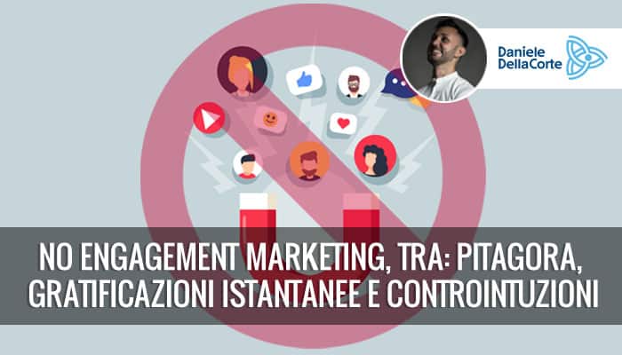 NO engagement marketing, tra: Pitagora, gratificazioni istantanee e controintuzioni