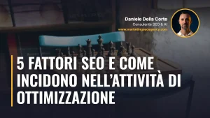 5 Fattori SEO e come incidono nell’attività di ottimizzazione – articolo di Daniele Della Corte